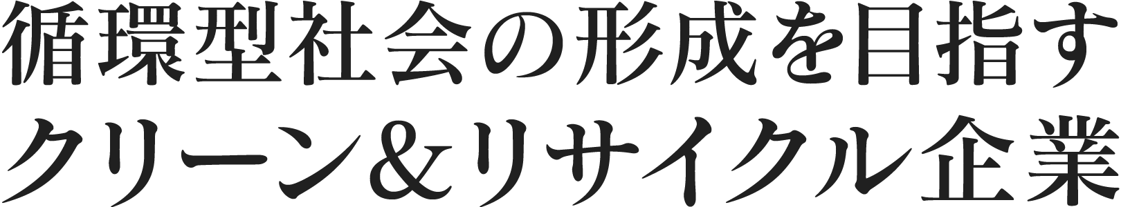 循環型社会の形成を目指すクリーン＆リサイクル企業