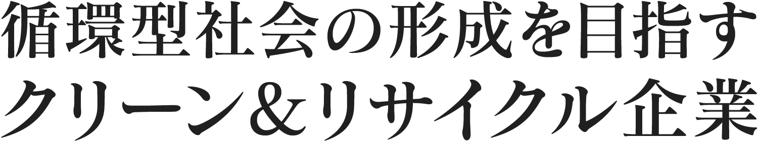 循環型社会の形成を目指すクリーン＆リサイクル企業